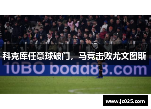 科克库任意球破门，马竞击败尤文图斯 