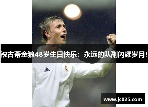 祝古蒂金狼48岁生日快乐：永远的队副闪耀岁月！